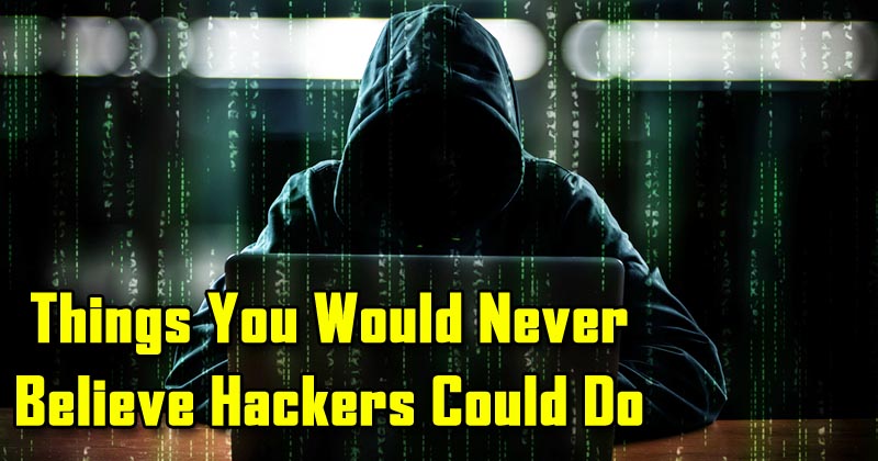 5 Things You Would Never Believe Hackers Could Do