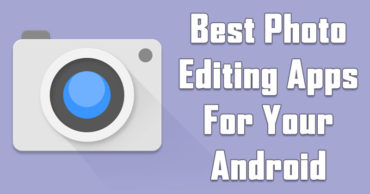 Top 5 Best Photo Editing Apps For Your Android