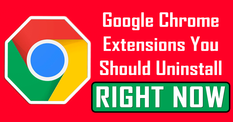 7 Google Chrome Extensions You Should Uninstall Right Now