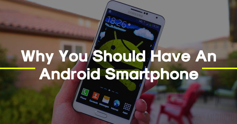 10 Reasons Why You Should Have An Android Smartphone