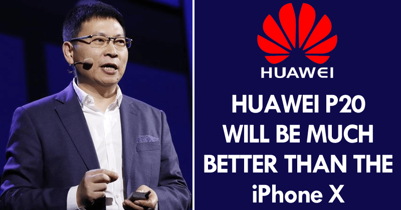 Huawei CEO: 'Huawei P20 Will Be Much Better Than The iPhone X'