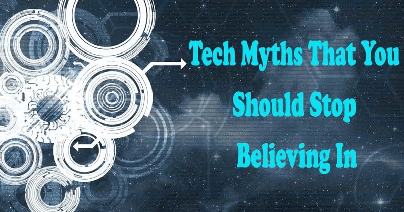 Top 7 Common Tech Myths You Believe That You Shouldn't