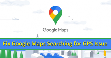 How to Fix Google Maps Searching for GPS issue?